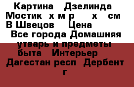 	 Картина “ Дзелинда. Мостик.“х.м р. 50 х 40см. В.Швецов. › Цена ­ 6 000 - Все города Домашняя утварь и предметы быта » Интерьер   . Дагестан респ.,Дербент г.